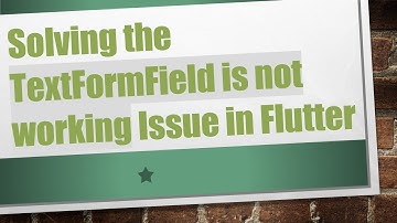 Solving the TextFormField is not working Issue in Flutter