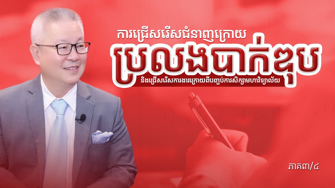 ការជ្រើសរើសជំនាញក្រោយប្រលងបាក់ឌុប និងជ្រើសរើសការងារក្រោយបញ្ចប់មហាវិទ្យាល័យ ភាគ៣/៤