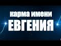 КАРМА ИМЕНИ ЕВГЕНИЯ. ТИПИЧНАЯ СУДЬБА ЕВГЕНИИ.