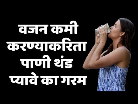 वजन कमी करण्याकरीता पाणी थंड प्यावे का गरम ? Cold of Hot water for weight loss?