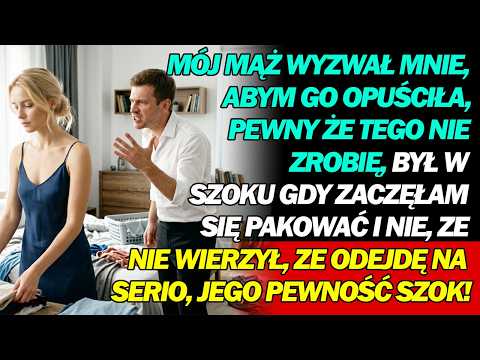 Mój mąż sprowokował mnie do odejścia, pewny,że tego nie zrobię–był w szoku, gdy zaczęłam się pakować