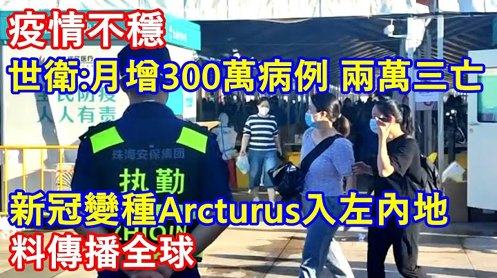 疫情不穩 ! 世衞:月增300萬病例 兩萬三亡 ! 新冠變種Arcturus入左內地 料傳播全球 ! - 天天要聞