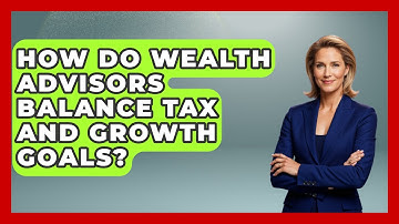 How Do Wealth Advisors Balance Tax And Growth Goals? - Wealth Advisor Success Hub