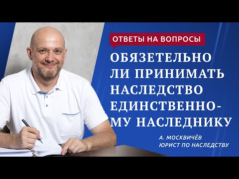 Обязательно ли принимать наследство, если наследник единственный