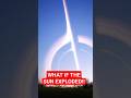 WHAT IF THE SUN EXPLODED!!