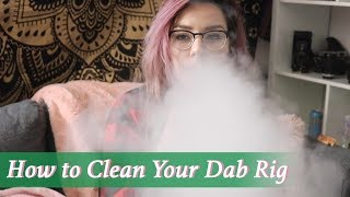 How to Clean your Dab Rig & Keep it Clean