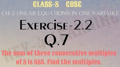 Exercise 2.2 Q.7 The sum of three consecutive multiples of 8 is 888. Find the multiples