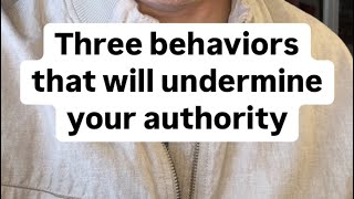 Three behaviors that will undermine your authority