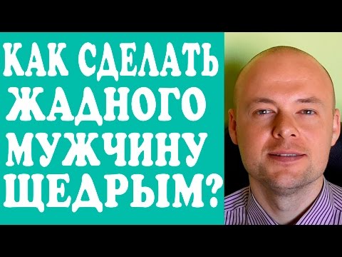 КАК ИЗМЕНИТЬ ЖАДНОГО МУЖЧИНУ? КАК СДЕЛАТЬ ЖАДНОГО МУЖЧИНУ ЩЕДРЫМ?