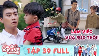 Gia Đình Là Số 1 Phần 3 | Tập 39 Full Thanh niên sót ruột khi crush làm quần quật lo cơm áo gạo tiền