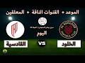 القنوات الناقلة والمعلقين لمباراة الخلود والقادسية اليوم بث مباشر في دوري روشن الجولة 25