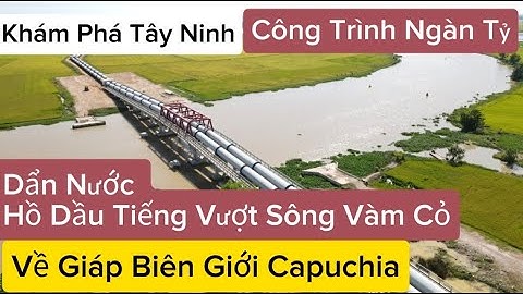 Công Trình Ngàn Tỷ Dẩn Nước Hồ Dầu Tiếng Vượt Sông Vàm Cỏ Đông / Khám Phá Tây Ninh.