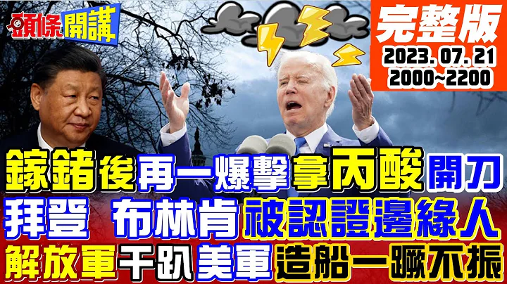 【头条开讲】反倾销制裁白宫!北京拿"丙酸"开刀!布林肯傻了!中国没骇我电邮?只骇别人?费城造船厂喊美国梦!拜登让解放海军笑了! 20230721完整版@HeadlinesTalk - 天天要闻