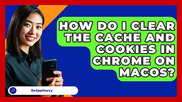 How Do I Clear The Cache And Cookies In Chrome On MacOS? - Be App Savvy