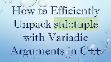 How to Efficiently Unpack std::tuple with Variadic Arguments in C+ +