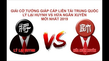 Giải cờ tướng giáp cấp liên tái trung quốc lý lại huynh vs hứa ngân xuyên mới nhất 2019