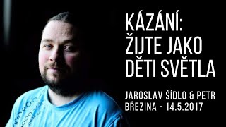 Kázání: Žijte jako děti světla - Jaroslav Šídlo & Petr Březina - 14.5.2017