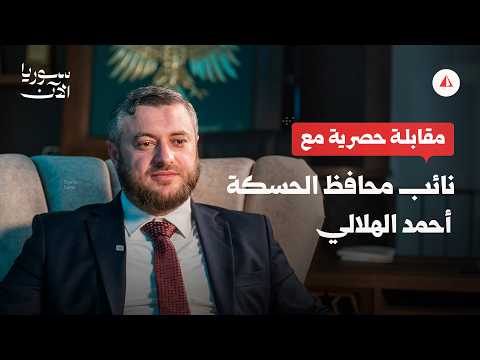 مقابلة حصرية.. نائب محافظ الحسكة أحمد الهلالي يكشف عن تطورات المحافظة