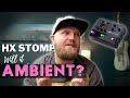 Will It AMBIENT? Tips For Getting Beautiful ATMOSPHERIC Sounds Out Of Your HX STOMP!