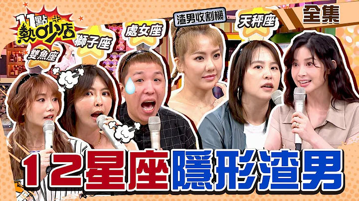12星座隐形渣男？！刘雨柔竟遇过超渣TOP1「OO座」！ 11点热吵店@chopchopshow 20230508 (完整版)│沈玉琳、Melody、黄小柔、刘雨柔、艾璐、大根、芳瑜、白瑜 - 天天要闻