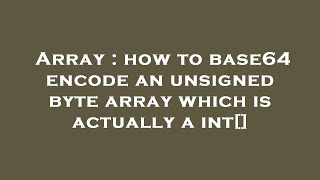 Array : how to base64 encode an unsigned byte array which is actually a int[]