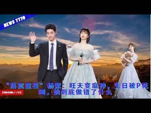 ENG SUB - “#落寞童星”#杨紫：旺夫变瘟神，生日被P花圈，她到底做错了什么  【NEWS TT7003月23日】