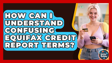 How Can I Understand Confusing Equifax Credit Report Terms? - Student Score Builder