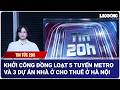 Tin 20h: Khởi công đồng loạt 5 tuyến metro và 3 dự án nhà ở cho thuê ở Hà Nội | Báo Lao Động