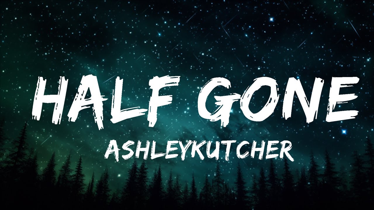 AshleyKutcher Half Gone (Lyrics) YouTube