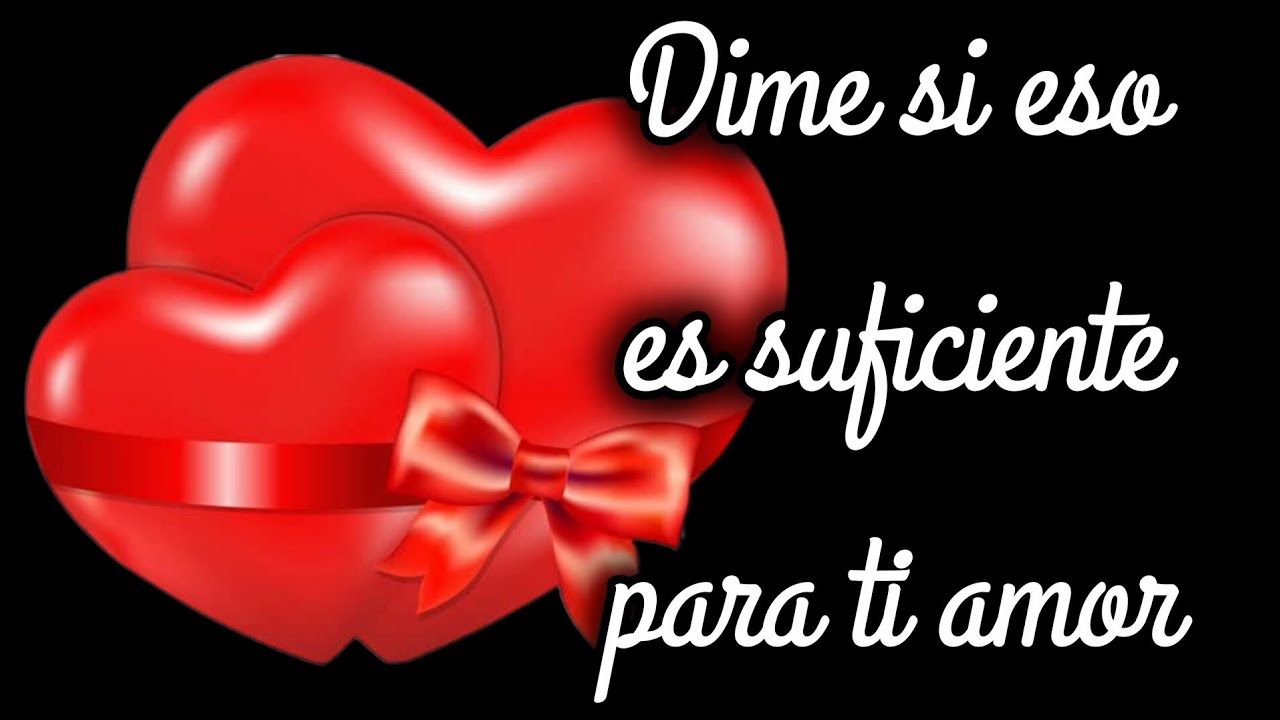 Dime si eso es suficiente para ti amor 