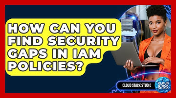 How Can You Find Security Gaps In IAM Policies? - Cloud Stack Studio