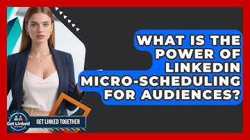 What Is The Power Of LinkedIn Micro-scheduling For Audiences? - Get Linked Together