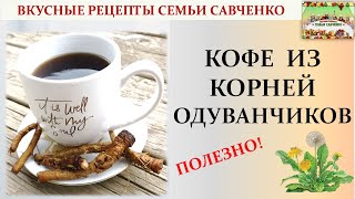 Как приготовить кофе из корней одуванчиков? Полезные рецепты Семьи Савченко