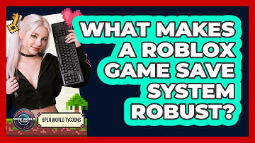 What Makes A Roblox Game Save System Robust? - Open World Tycoons