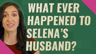 What ever happened to Selena's husband?