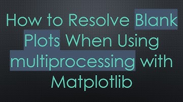 How to Resolve Blank Plots When Using multiprocessing with Matplotlib