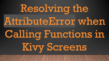 Resolving the AttributeError when Calling Functions in Kivy Screens