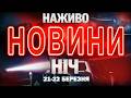 НАЖИВО НІЧНІ НОВИНИ 21 БЕРЕЗНЯ 22 БЕРЕЗНЯ СУБОТИ НЕДІЛІ 