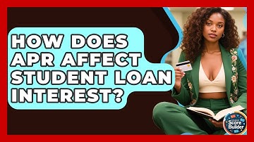 How Does APR Affect Student Loan Interest? - Student Score Builder