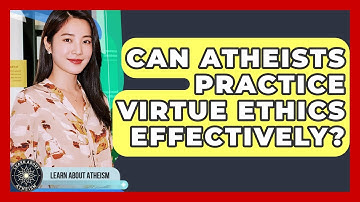 Can Atheists Practice Virtue Ethics Effectively? - Learn About Atheism