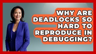 Why Are Deadlocks So Hard To Reproduce In Debugging - Learn To Troubleshoot