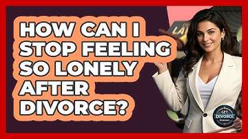How Can I Stop Feeling So Lonely After Divorce? - Get Divorce Answers