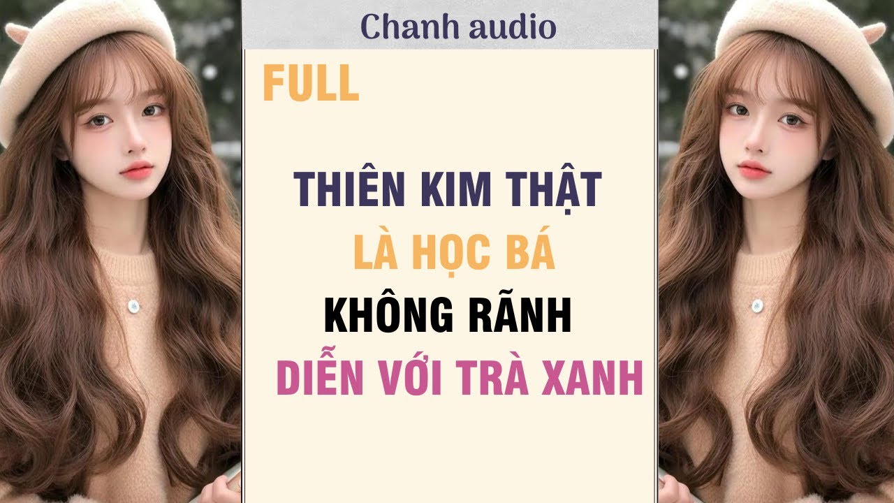 Full audio | THIÊN KIM THẬT LÀ HỌC BÁ KHÔNG RÃNH DIỄN VỚI TRÀ XANH | Chanh audio 