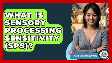 What Is Sensory Processing Sensitivity (SPS)? - Special Education Learning
