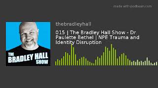 Audio only:  015 | The Bradley Hall Show - Dr. Paulette Bethel | NPE Trauma and Identity Disruption