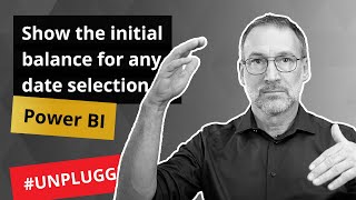 show the initial balance for any date selection in power bi - unplugged #48