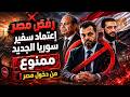 خيرت الشاطر في سوريا لماذا رفضت مصر إستقبال محمد طه الأحمد السفير السوري الجديد 