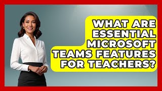 What Are Essential Microsoft Teams Features For Teachers? - Teacher Tech Toolbox