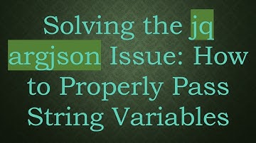 Solving the jq argjson Issue: How to Properly Pass String Variables