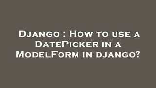Django : How to use a DatePicker in a ModelForm in django?